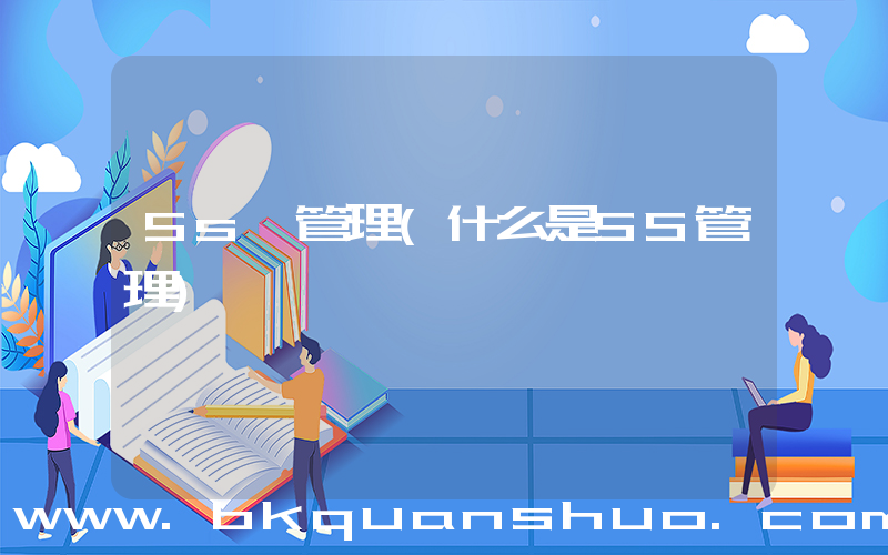 5s 管理(什么是5S管理)